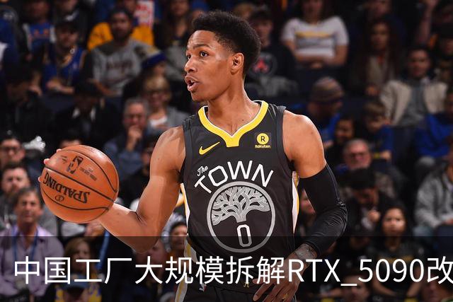 中国工厂大规模拆解RTX 5090改造AI加速卡 英伟达高端游戏显卡流向再引关注