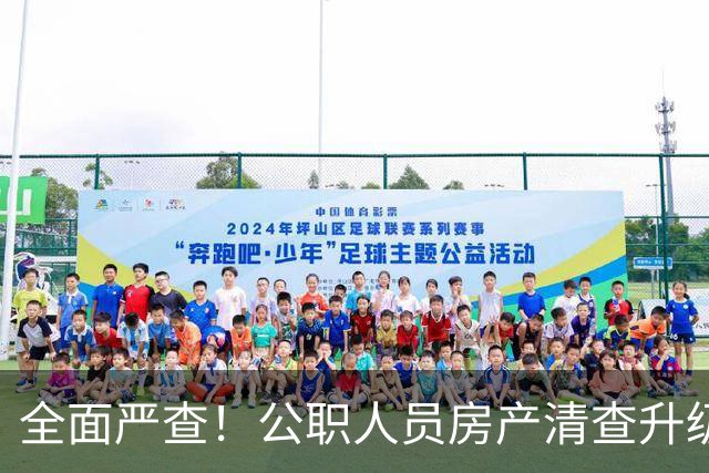 全面严查！公职人员房产清查升级，数据溯源无任何侥幸空间