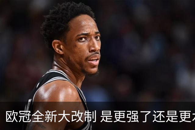 欧冠全新大改制 是更强了还是更水了