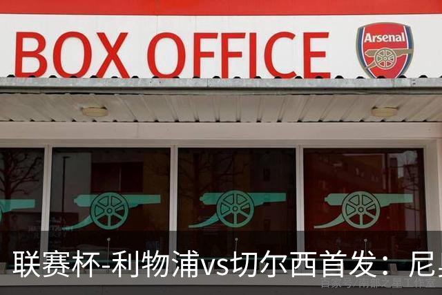 联赛杯-利物浦vs切尔西首发：尼奥尼、库马斯先发，维尔贝克出战
