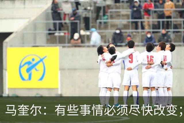 马奎尔：有些事情必须尽快改变；我们完全支持卡里克